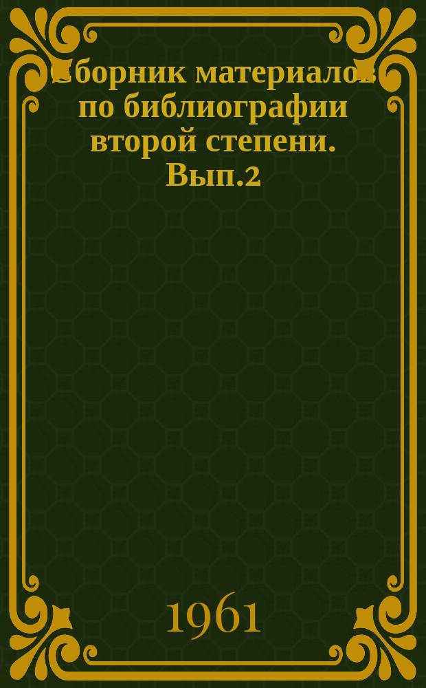 Сборник материалов по библиографии второй степени. Вып.2 : Предварительные материалы к рабочей инструкции по составлению библиографий второй степени