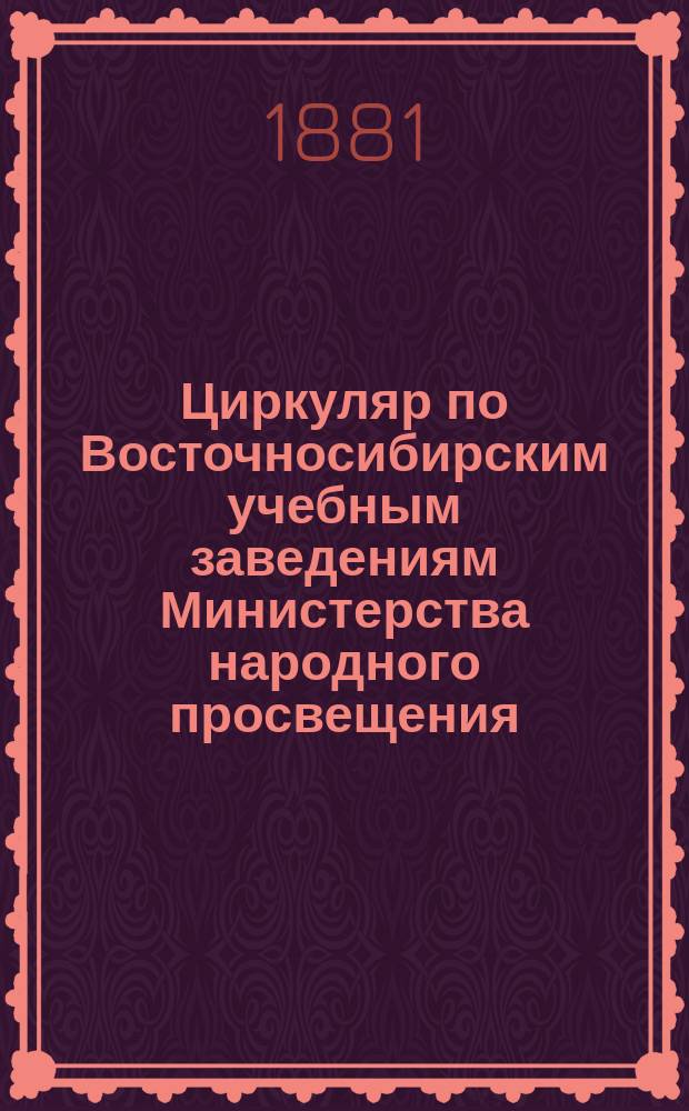 Циркуляр по Восточносибирским учебным заведениям Министерства народного просвещения