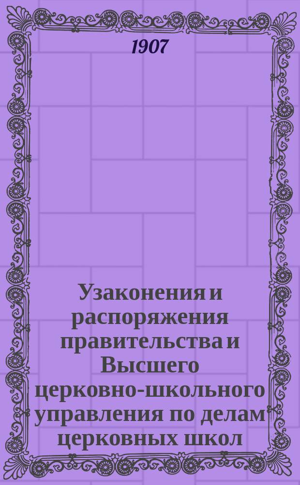 Узаконения и распоряжения правительства и Высшего церковно-школьного управления по делам церковных школ : Беспл. прил. к журн. "Народное образование". Вып.5 : 1906