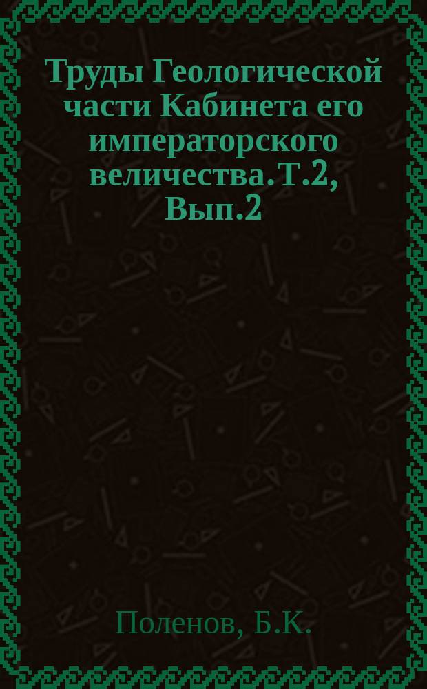 Труды Геологической части Кабинета его императорского величества. Т.2, Вып.2 : Геологическое описание северо-восточной четверти 14-го листа VIII-го ряда десятиверстной карты Томской губернии (Лист Кольчугина)
