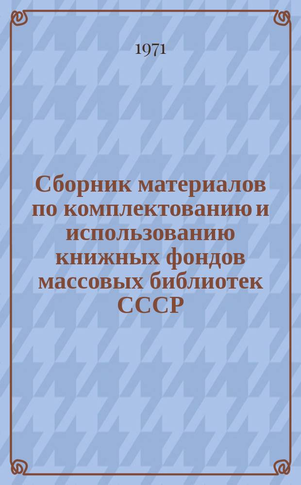 Сборник материалов по комплектованию и использованию книжных фондов массовых библиотек СССР. Вып.7, Ч.1 : (Состав фондов, книговыдача, книгообеспеченность, читаемость и обращаемость в сельских базовых библиотеках, участвующих в исследовании, за 1958 и 1966 годы)