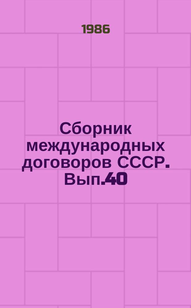 Сборник международных договоров СССР. Вып.40 : (Международные договоры СССР, вступившие в силу с 1 января и 31 декабря 1984 года)