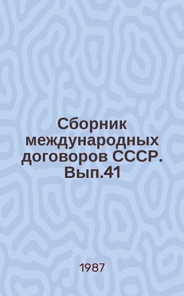 Сборник международных договоров СССР. Вып.41 : (Международные договоры СССР, вступившие в силу с 1 января и 31 декабря 1985 года)