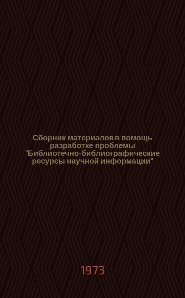 Сборник материалов в помощь разработке проблемы "Библиотечно-библиографические ресурсы научной информации". 1973, Вып.1(27) : Информационные запросы и библиотечно-библиографическая ориентация ученых и специалистов