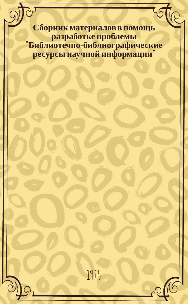 Сборник материалов в помощь разработке проблемы "Библиотечно-библиографические ресурсы научной информации". Вып.6(32) : Справочно-информационное обслуживание специалистов и ученых