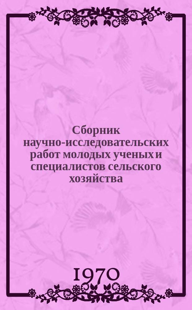 Сборник научно-исследовательских работ молодых ученых и специалистов сельского хозяйства : (Материалы конференций). Вып.7 : Ветеринария и зоотехния