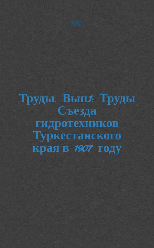 Труды. [Вып.1] : Труды Съезда гидротехников Туркестанского края в 1907 году