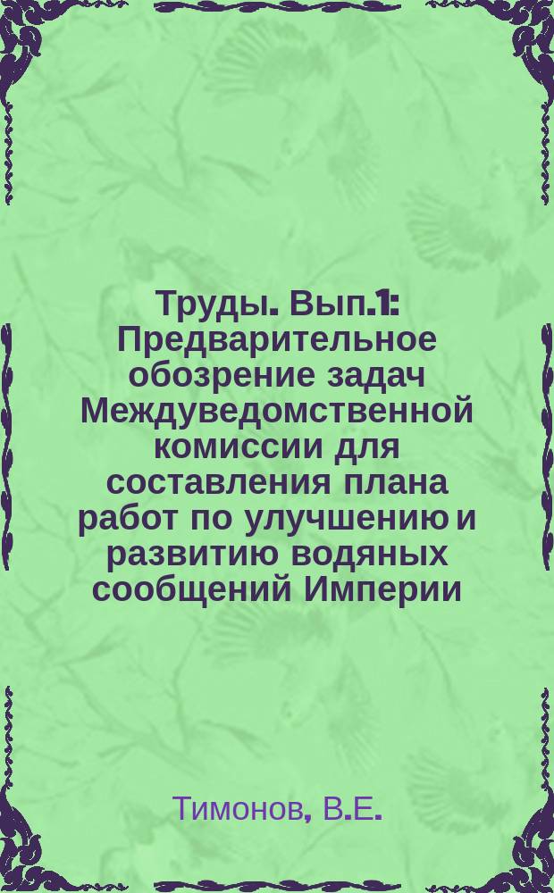 Труды. [Вып.1] : Предварительное обозрение задач Междуведомственной комиссии для составления плана работ по улучшению и развитию водяных сообщений Империи