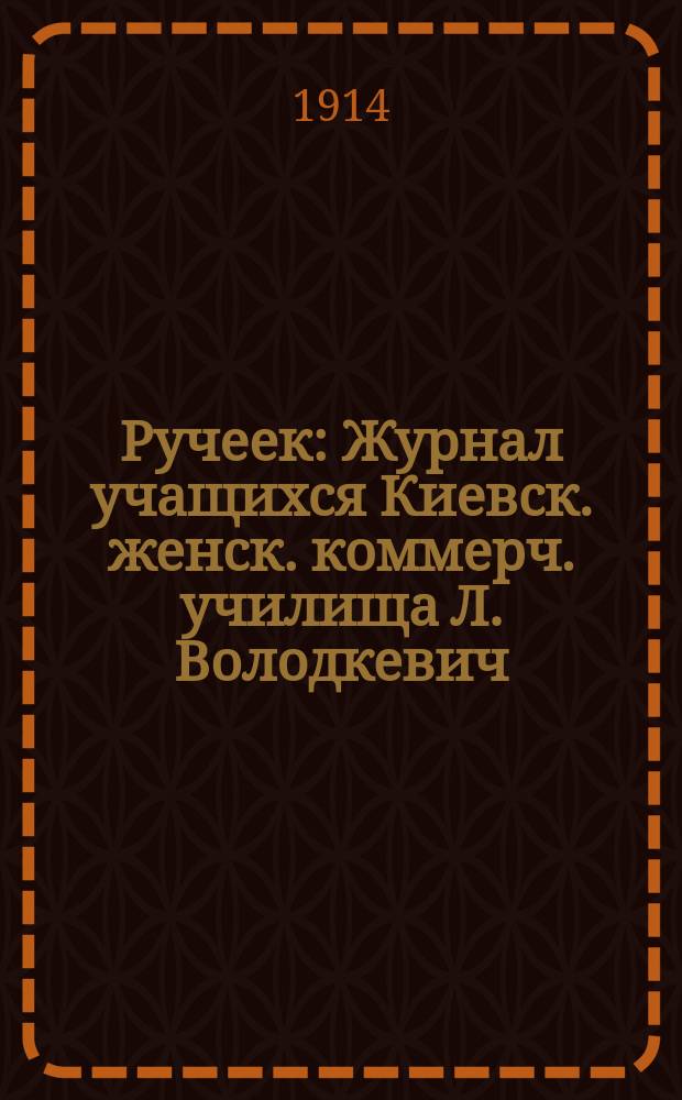Ручеек : Журнал учащихся Киевск. женск. коммерч. училища Л. Володкевич