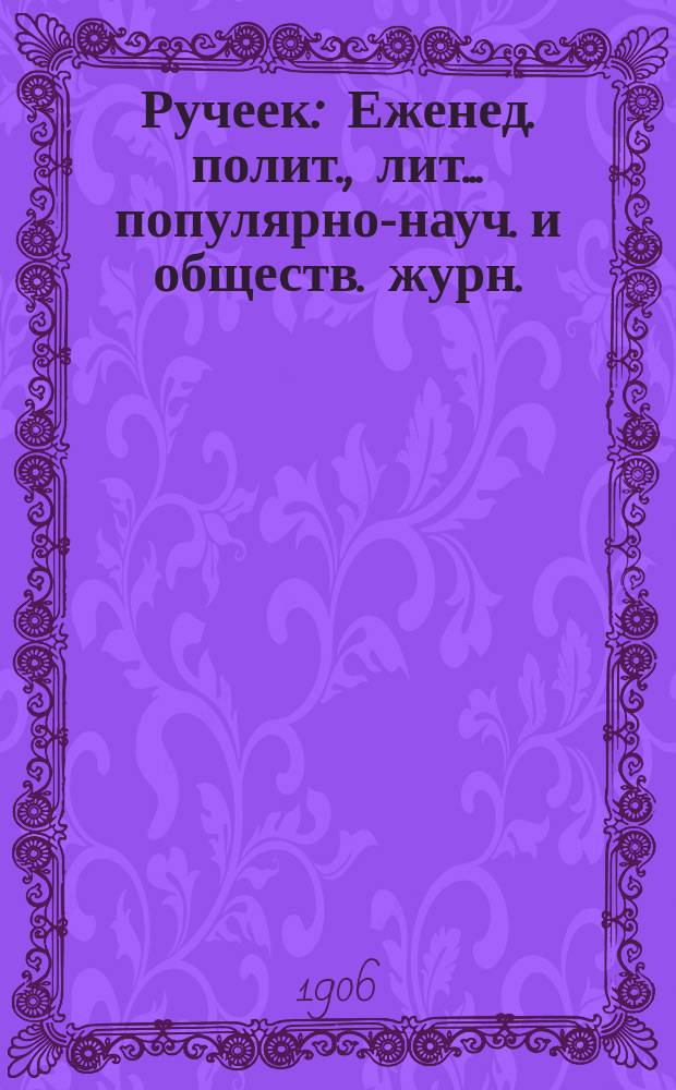 Ручеек : Еженед. полит., лит.. популярно-науч. и обществ. журн.