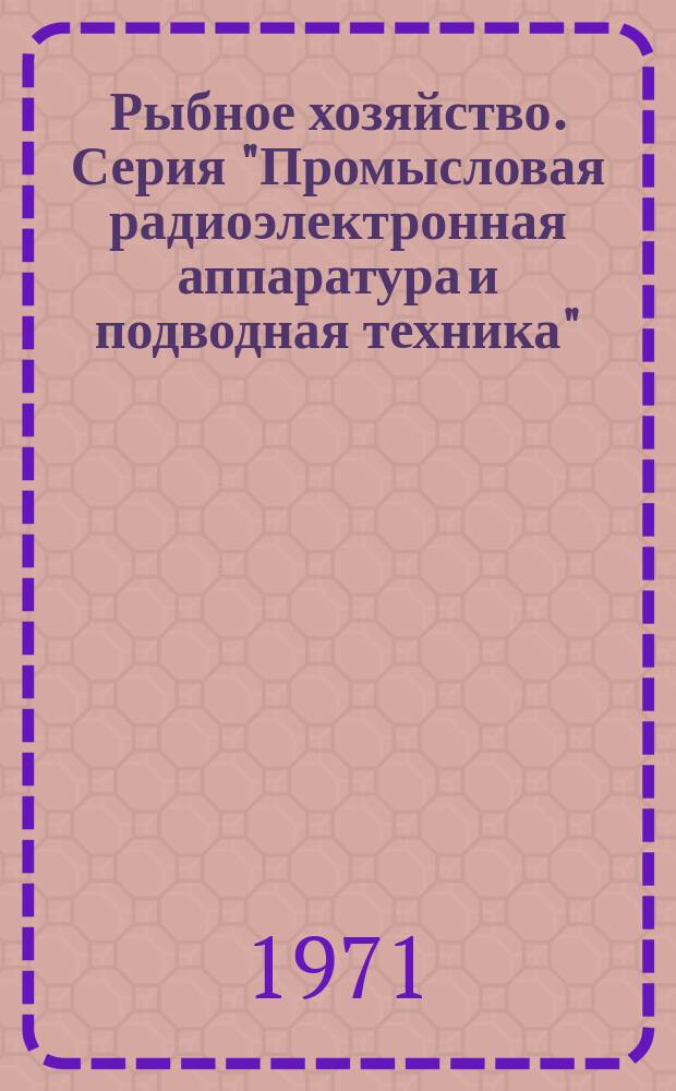 Рыбное хозяйство. Серия "Промысловая радиоэлектронная аппаратура и подводная техника" : Обзор. информ