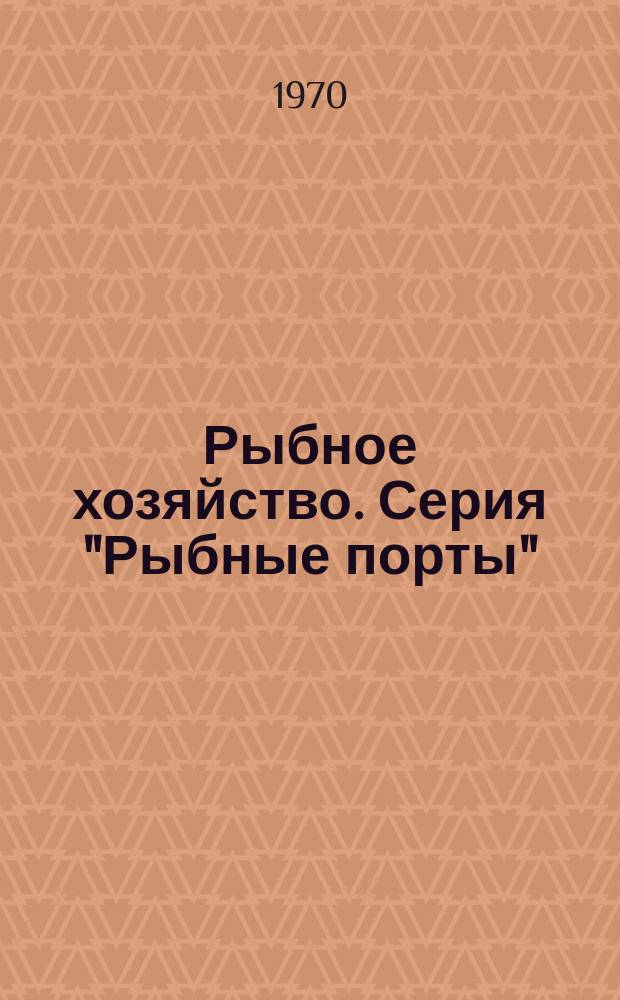 Рыбное хозяйство. Серия "Рыбные порты" : Обзор. информ