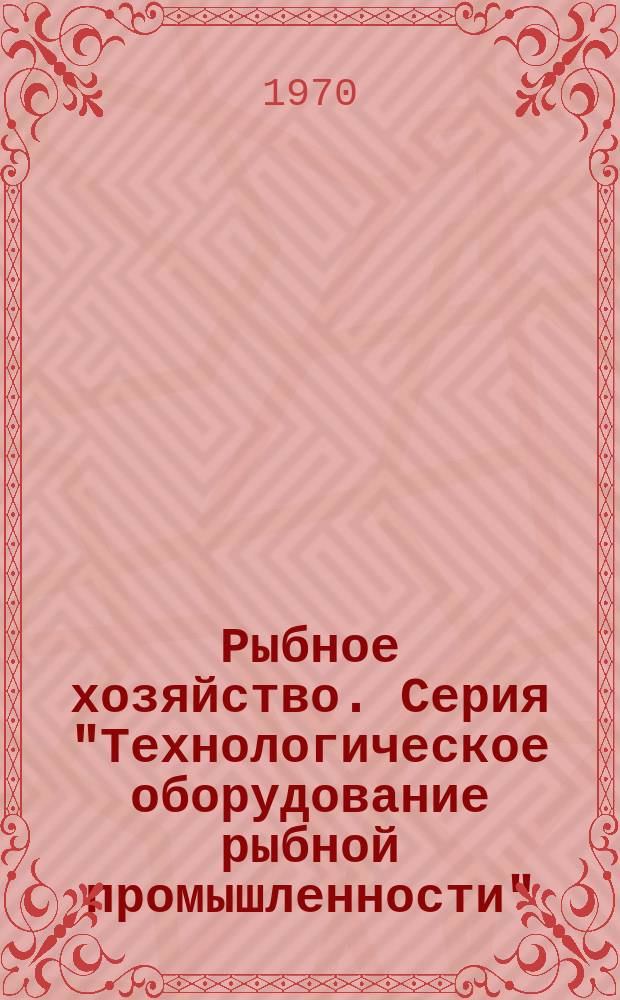 Рыбное хозяйство. Серия "Технологическое оборудование рыбной промышленности" : Обзор. информ