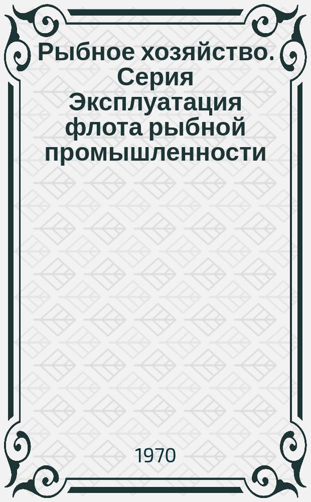 Рыбное хозяйство. Серия Эксплуатация флота рыбной промышленности : Обзор. информ