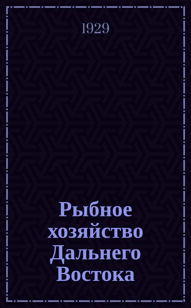 Рыбное хозяйство Дальнего Востока : Орган Тихоокеанского науч. ин-та рыбного хозяйства и океанографии (ТИРХ) и Рыбного упр. Дальнего Востока