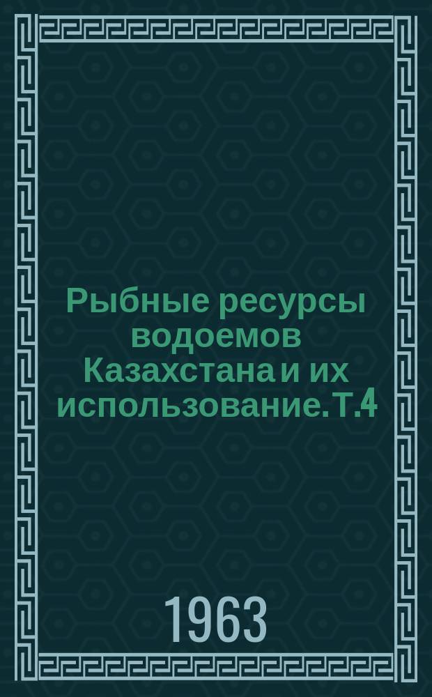 Рыбные ресурсы водоемов Казахстана и их использование. Т.4 : Вопросы рыбного хозяйства Казахской ССР