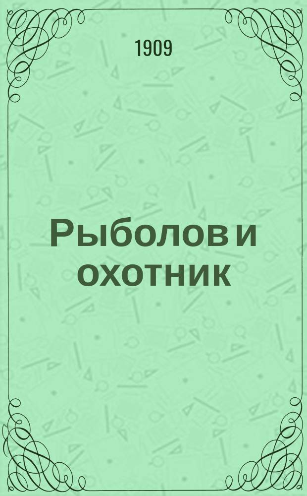 Рыболов и охотник : Ежемес. илл. журн. рыболовства, рыбоводства и охоты