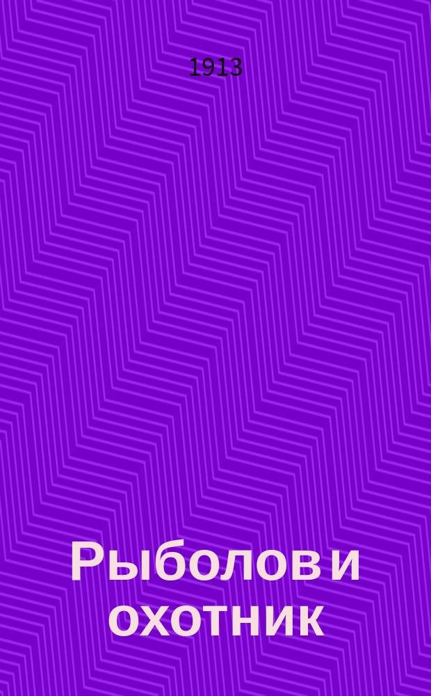 Рыболов и охотник : Ежемес. илл. журн. рыболовства, рыбоводства и охоты. Г.5 1913, №4