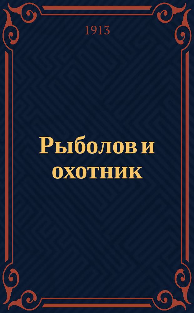Рыболов и охотник : Ежемес. илл. журн. рыболовства, рыбоводства и охоты. Г.5 1913, №6