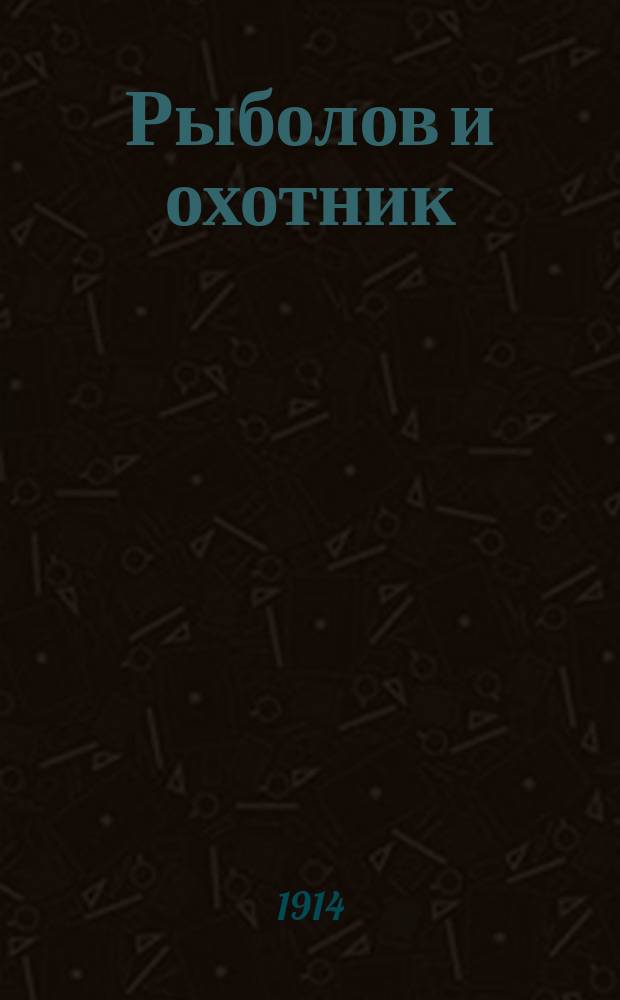 Рыболов и охотник : Ежемес. илл. журн. рыболовства, рыбоводства и охоты. Г.6 1914, №18