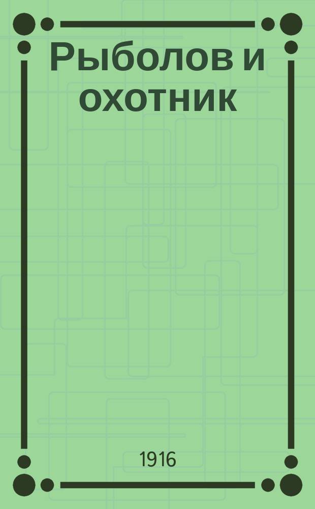 Рыболов и охотник : Ежемес. илл. журн. рыболовства, рыбоводства и охоты. Г.8 1916, №3