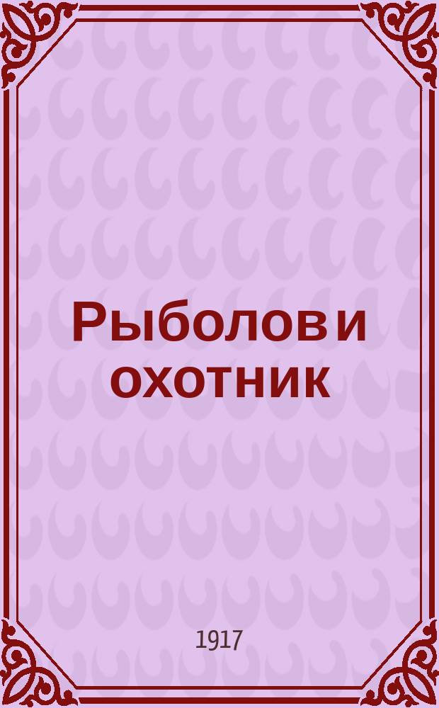 Рыболов и охотник : Ежемес. илл. журн. рыболовства, рыбоводства и охоты. Г.9 1917, №5