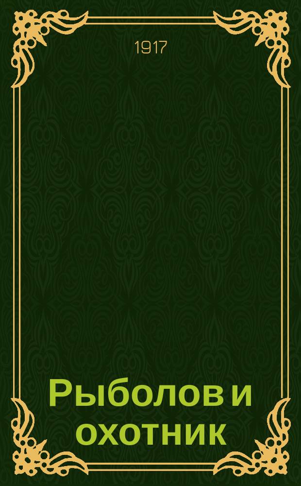 Рыболов и охотник : Ежемес. илл. журн. рыболовства, рыбоводства и охоты. Г.9 1917, №8