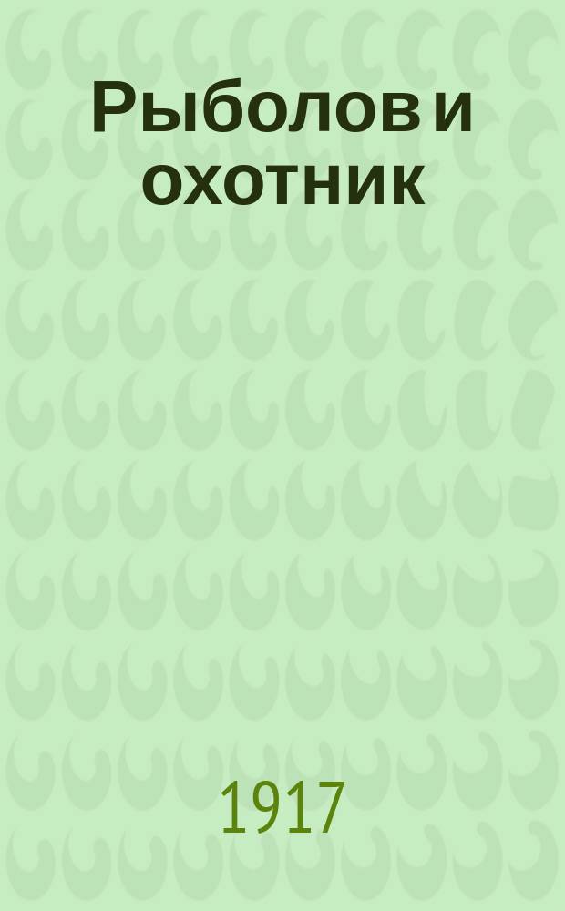 Рыболов и охотник : Ежемес. илл. журн. рыболовства, рыбоводства и охоты. Г.9 1917, №18