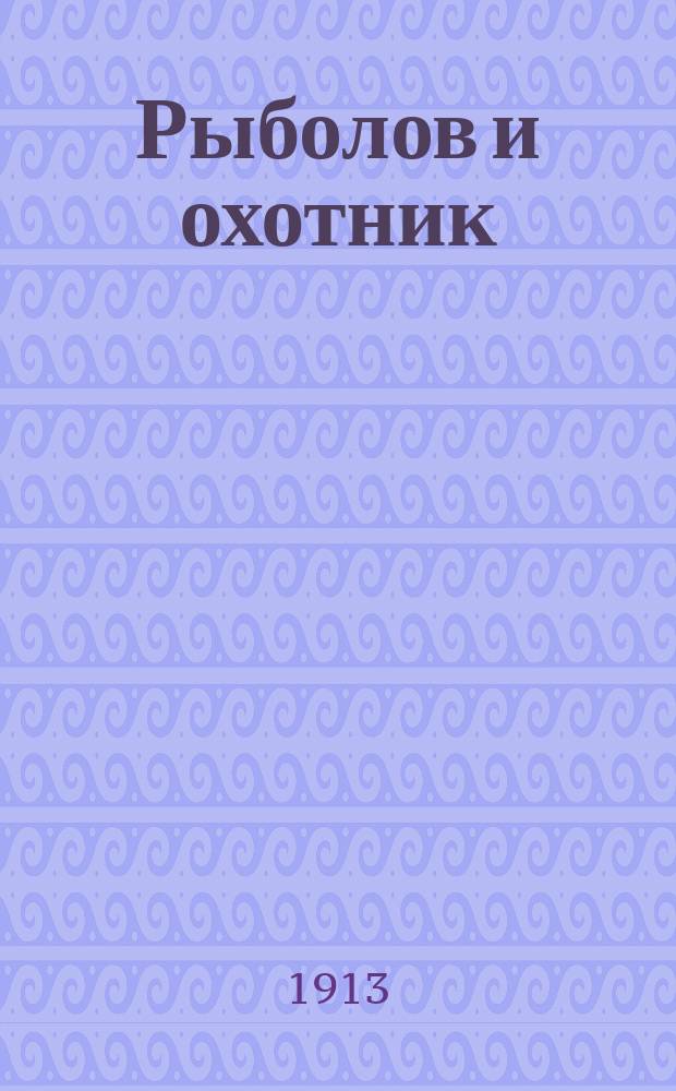 Рыболов и охотник : Ежемес. илл. журн. рыболовства, рыбоводства и охоты. Г.5 1913, №4
