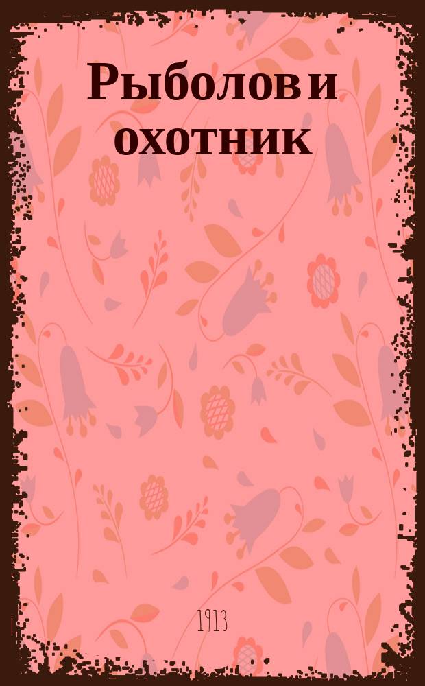 Рыболов и охотник : Ежемес. илл. журн. рыболовства, рыбоводства и охоты. Г.5 1913, №10