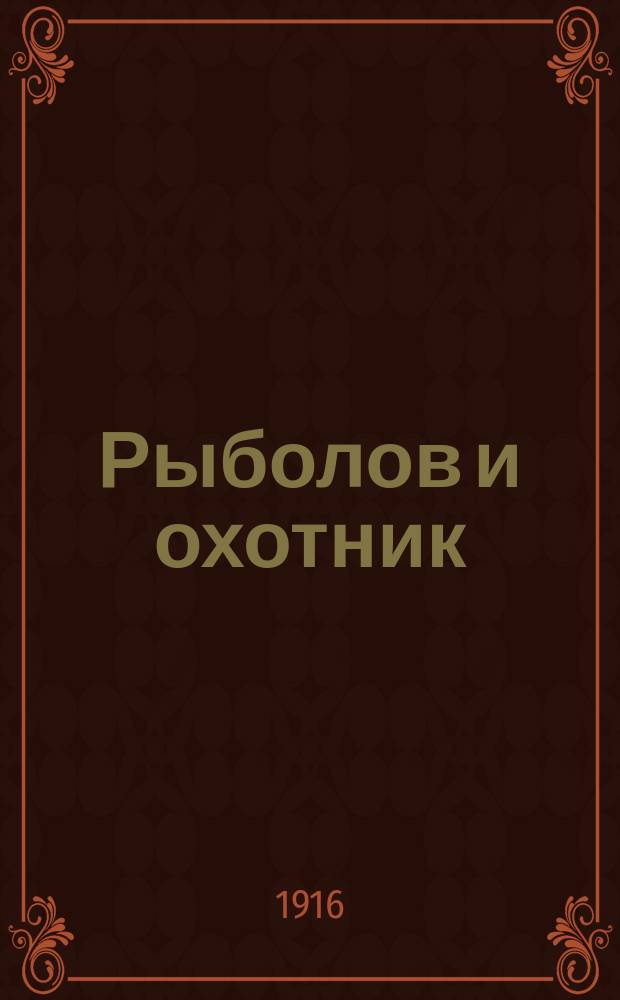 Рыболов и охотник : Ежемес. илл. журн. рыболовства, рыбоводства и охоты. Г.8 1916, №1
