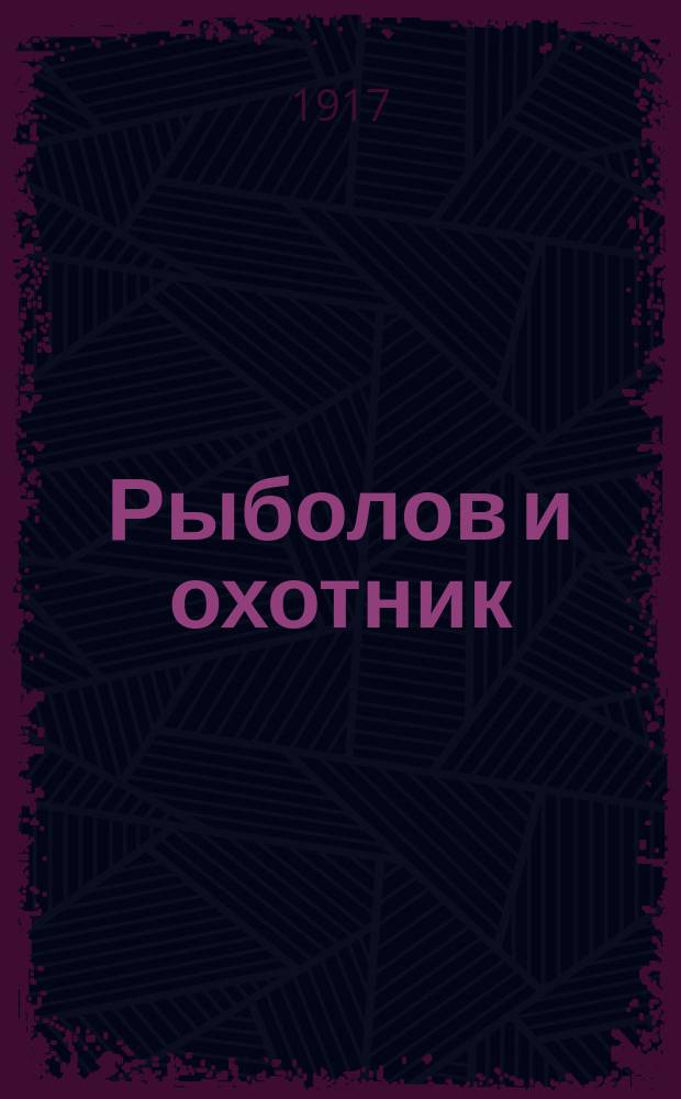 Рыболов и охотник : Ежемес. илл. журн. рыболовства, рыбоводства и охоты. Г.9 1917, №4