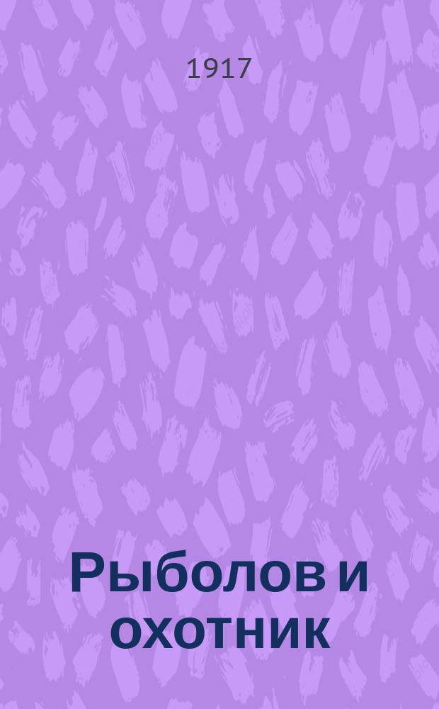 Рыболов и охотник : Ежемес. илл. журн. рыболовства, рыбоводства и охоты. Г.9 1917, №6
