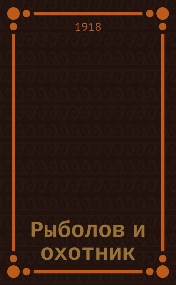 Рыболов и охотник : Ежемес. илл. журн. рыболовства, рыбоводства и охоты. Г.10 1918, №5