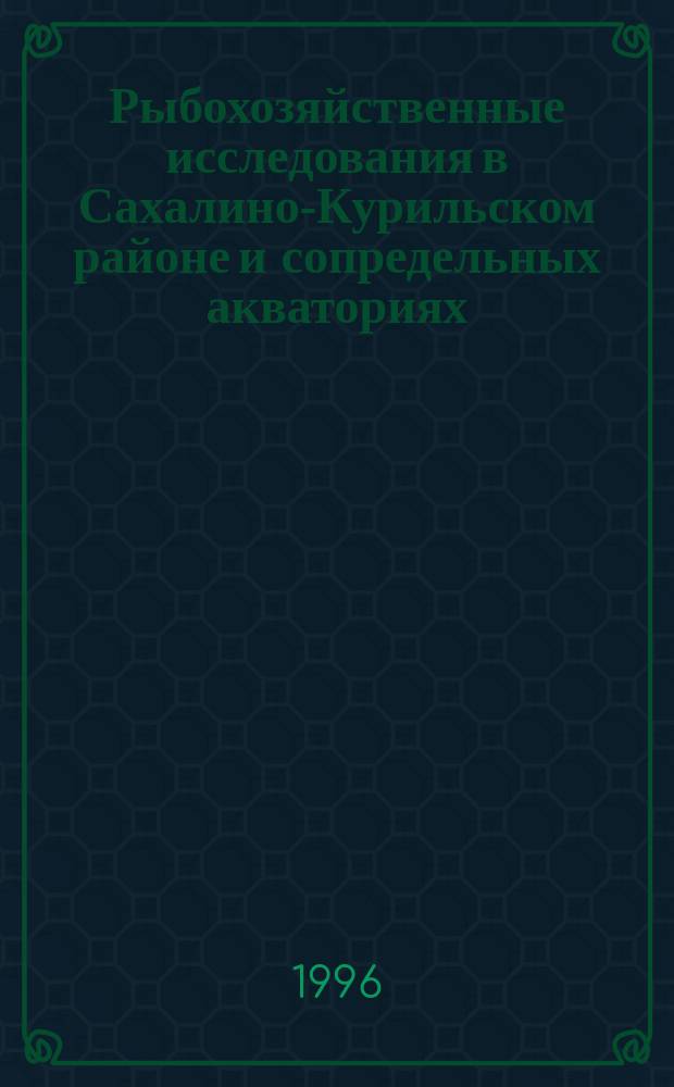 Рыбохозяйственные исследования в Сахалино-Курильском районе и сопредельных акваториях : Сб. науч. тр