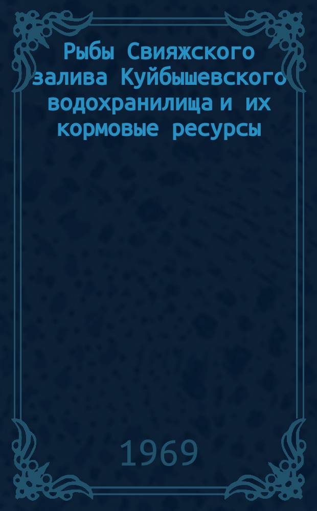 Рыбы Свияжского залива Куйбышевского водохранилища и их кормовые ресурсы : Темат. сборник работ Кафедры зоологии позвоночных Казан. гос. ун-та. Вып.2 : (Рыбы)