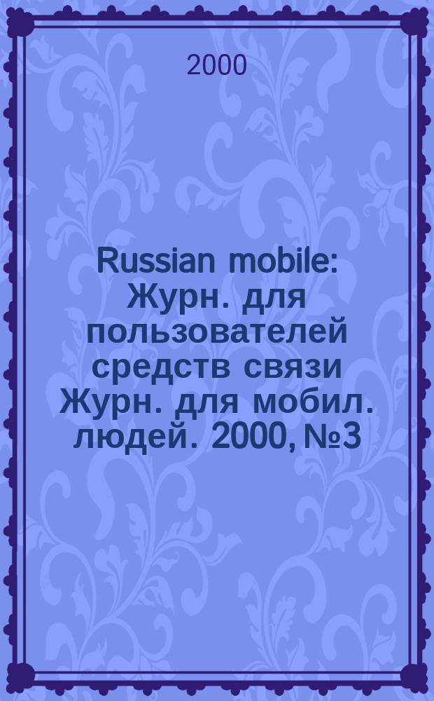 Russian mobile : Журн. для пользователей средств связи Журн. для мобил. людей. 2000, №3
