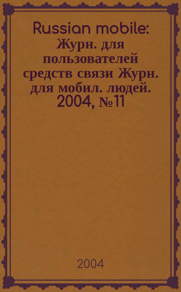 Russian mobile : Журн. для пользователей средств связи Журн. для мобил. людей. 2004, №11