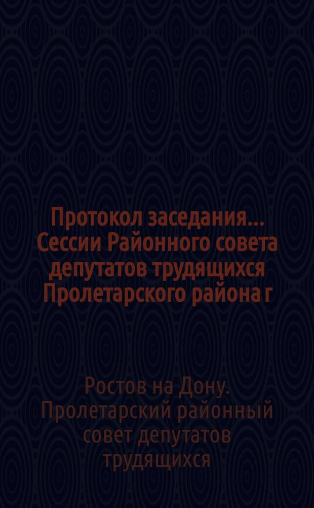 Протокол заседания ... Сессии Районного совета депутатов трудящихся Пролетарского района г. Ростова н-Д.