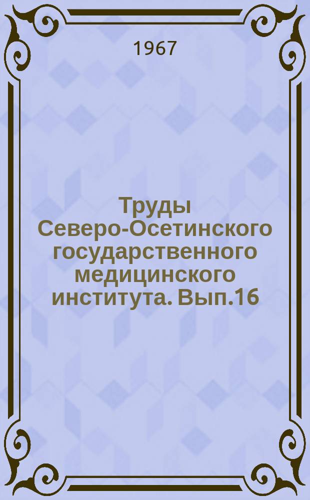 Труды Северо-Осетинского государственного медицинского института. Вып.16 : Вопросы теоретической медицины