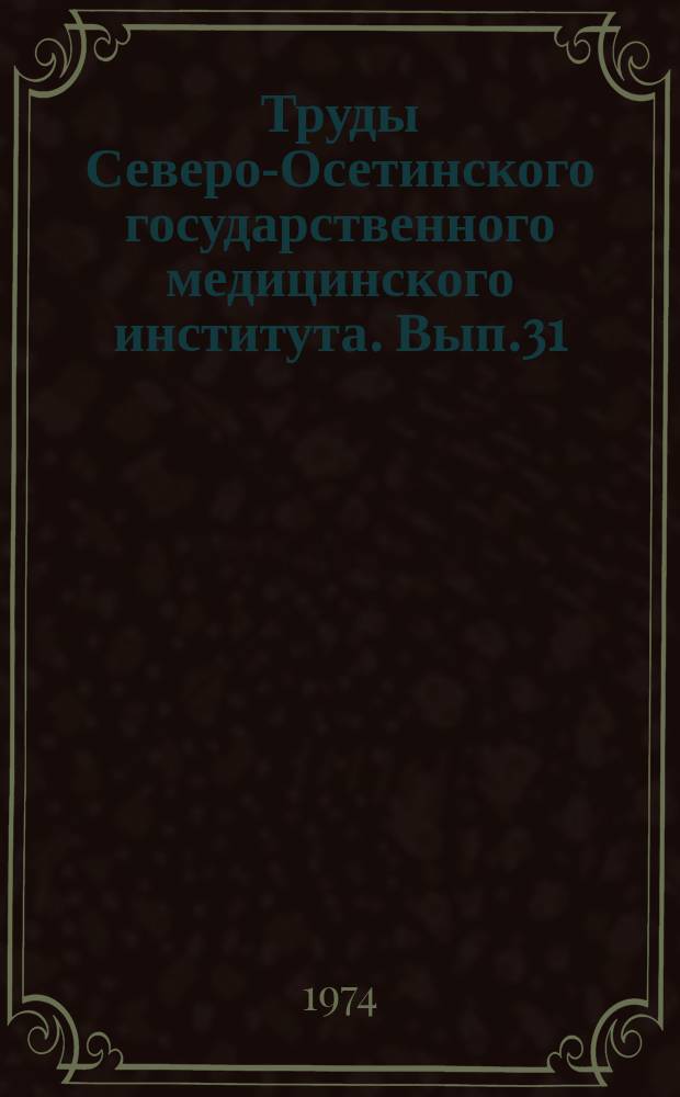 Труды Северо-Осетинского государственного медицинского института. Вып.31 : Материалы научной конференции молодых ученых СОГМИ