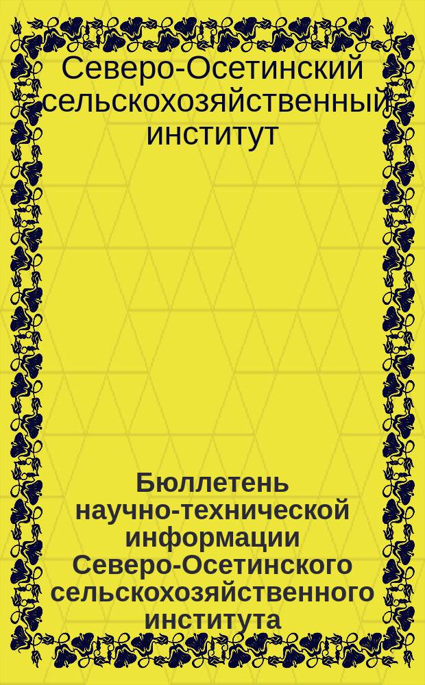 Бюллетень научно-технической информации Северо-Осетинского сельскохозяйственного института, сельскохозяйственной опытной станции