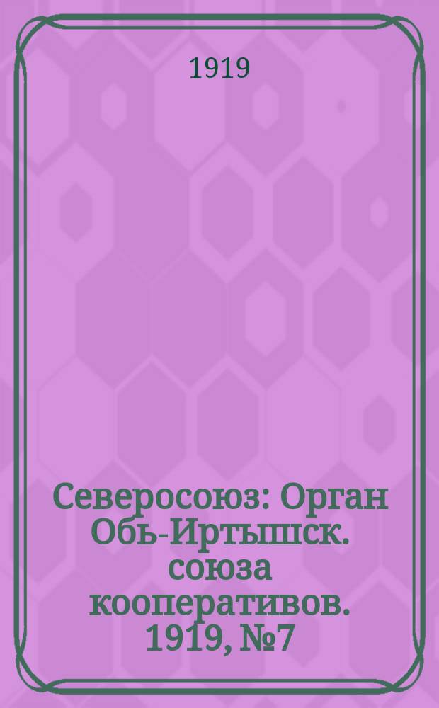 Северосоюз : Орган Обь-Иртышск. союза кооперативов. 1919, №7