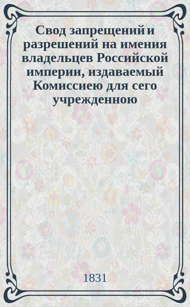 Свод запрещений и разрешений на имения владельцев Российской империи, издаваемый Комиссиею для сего учрежденною