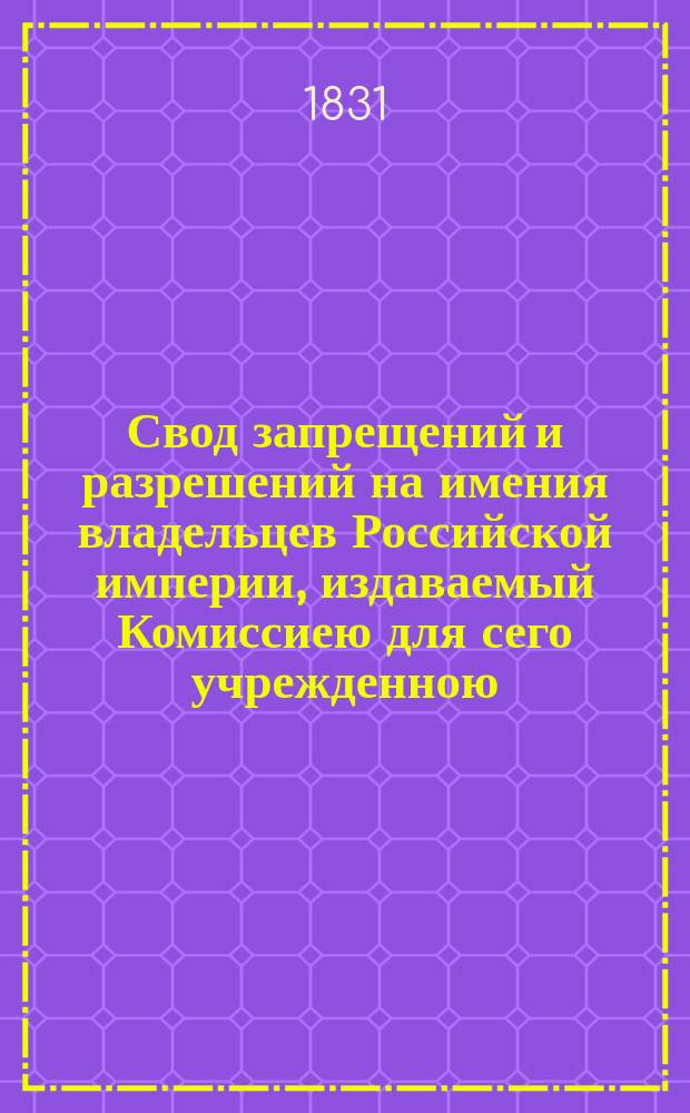 Свод запрещений и разрешений на имения владельцев Российской империи, издаваемый Комиссиею для сего учрежденною. [Г.1] 1831, №10