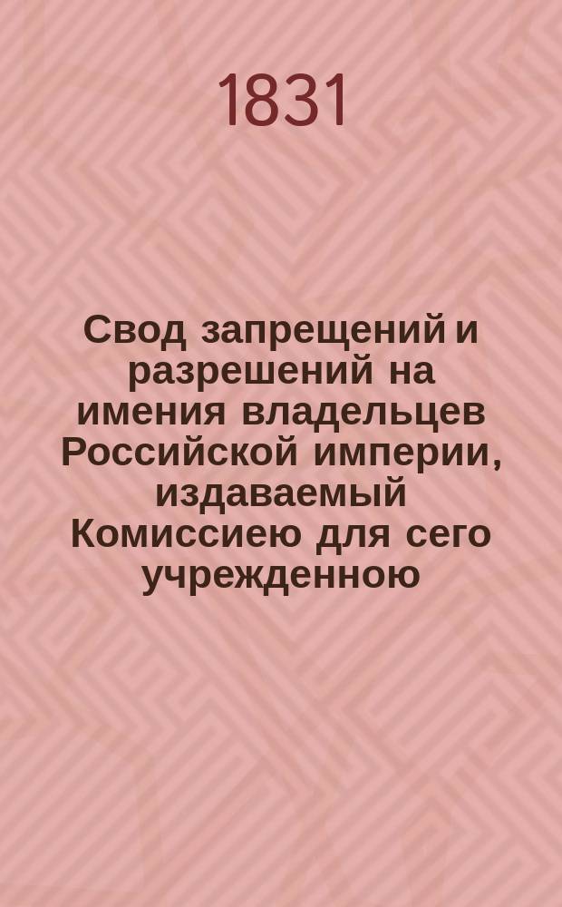 Свод запрещений и разрешений на имения владельцев Российской империи, издаваемый Комиссиею для сего учрежденною. [Г.1] 1831, №34