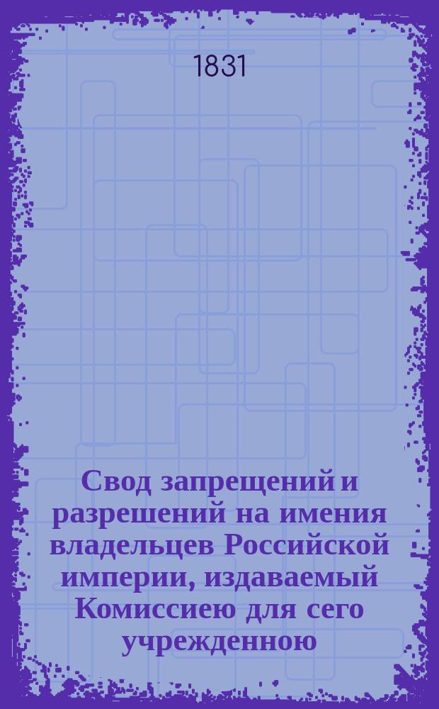 Свод запрещений и разрешений на имения владельцев Российской империи, издаваемый Комиссиею для сего учрежденною. [Г.1] 1831, №41