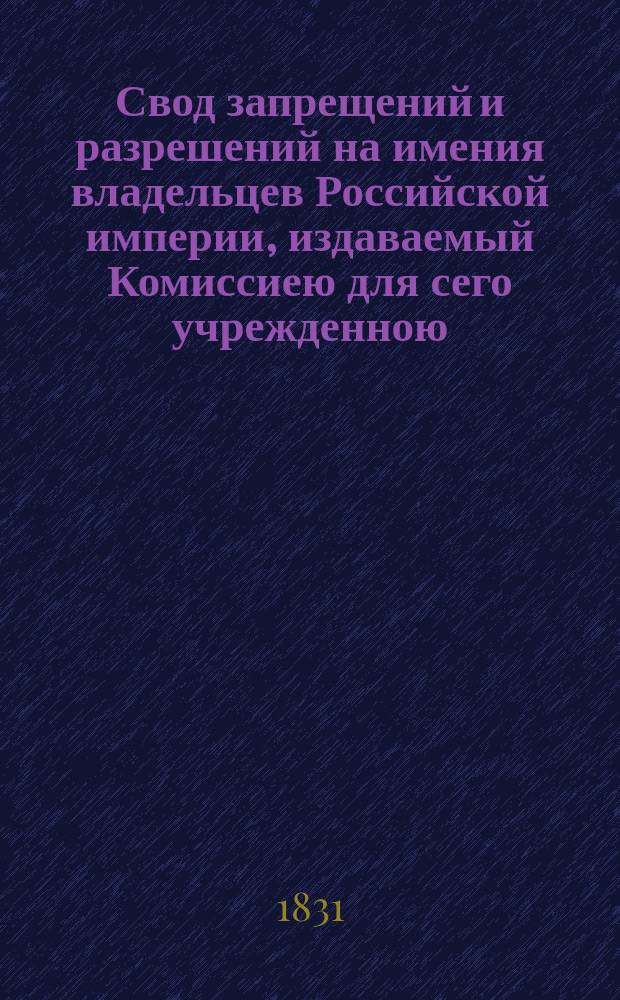 Свод запрещений и разрешений на имения владельцев Российской империи, издаваемый Комиссиею для сего учрежденною. [Г.1] 1831, №46