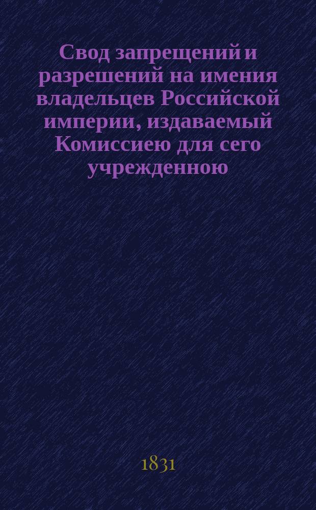 Свод запрещений и разрешений на имения владельцев Российской империи, издаваемый Комиссиею для сего учрежденною. [Г.1] 1831, №46