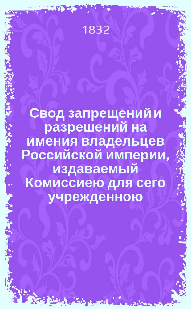 Свод запрещений и разрешений на имения владельцев Российской империи, издаваемый Комиссиею для сего учрежденною. [Г.2] 1832, №4